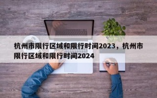 杭州市限行区域和限行时间2023，杭州市限行区域和限行时间2024