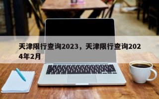 天津限行查询2023，天津限行查询2024年2月