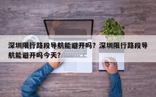 深圳限行路段导航能避开吗？深圳限行路段导航能避开吗今天？