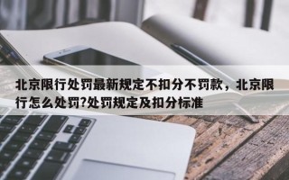 北京限行处罚最新规定不扣分不罚款，北京限行怎么处罚?处罚规定及扣分标准