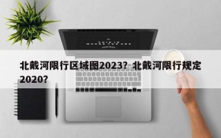 北戴河限行区域图2023？北戴河限行规定2020？