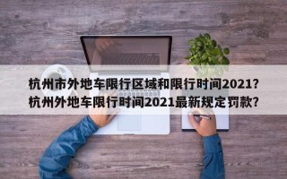 杭州市外地车限行区域和限行时间2021？杭州外地车限行时间2021最新规定罚款？