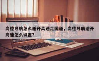 高德导航怎么避开高速走国道，高德导航避开高速怎么设置？