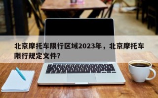 北京摩托车限行区域2023年，北京摩托车限行规定文件？