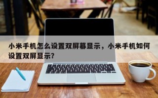 小米手机怎么设置双屏幕显示，小米手机如何设置双屏显示？