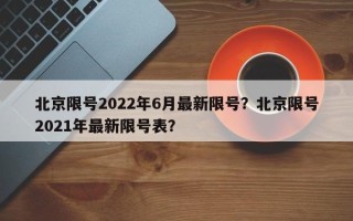 北京限号2022年6月最新限号？北京限号2021年最新限号表？