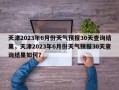 天津2023年6月份天气预报30天查询结果，天津2023年6月份天气预报30天查询结果如何？