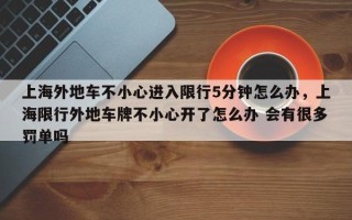 上海外地车不小心进入限行5分钟怎么办，上海限行外地车牌不小心开了怎么办 会有很多罚单吗