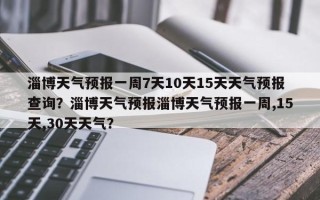 淄博天气预报一周7天10天15天天气预报查询？淄博天气预报淄博天气预报一周,15天,30天天气？