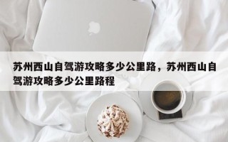 苏州西山自驾游攻略多少公里路，苏州西山自驾游攻略多少公里路程