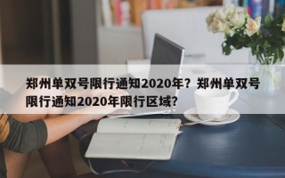 郑州单双号限行通知2020年？郑州单双号限行通知2020年限行区域？