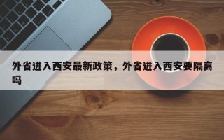 外省进入西安最新政策，外省进入西安要隔离吗