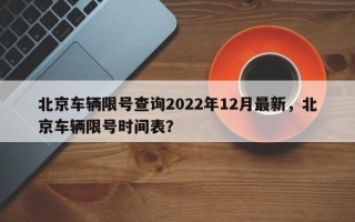 北京车辆限号查询2022年12月最新，北京车辆限号时间表？