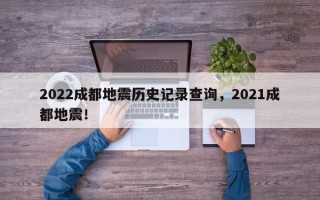 2022成都地震历史记录查询，2021成都地震！