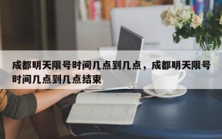 成都明天限号时间几点到几点，成都明天限号时间几点到几点结束