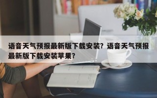 语音天气预报最新版下载安装？语音天气预报最新版下载安装苹果？