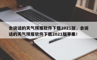 会说话的天气预报软件下载2021版，会说话的天气预报软件下载2021版苹果！