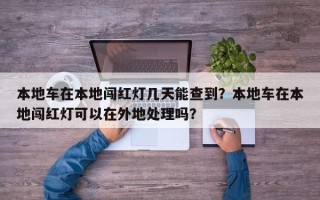 本地车在本地闯红灯几天能查到？本地车在本地闯红灯可以在外地处理吗？