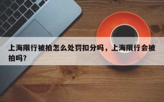 上海限行被拍怎么处罚扣分吗，上海限行会被拍吗？