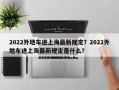 2022外地车进上海最新规定？2022外地车进上海最新规定是什么？