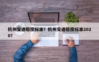 杭州交通赔偿标准？杭州交通赔偿标准2020？