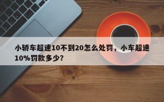 小轿车超速10不到20怎么处罚，小车超速10%罚款多少？