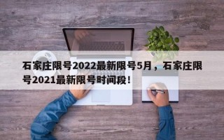 石家庄限号2022最新限号5月，石家庄限号2021最新限号时间段！