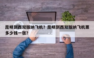 昆明到西双版纳飞机？昆明到西双版纳飞机票多少钱一张？