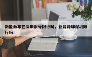 新能源车在深圳限号限行吗，新能源牌深圳限行吗！