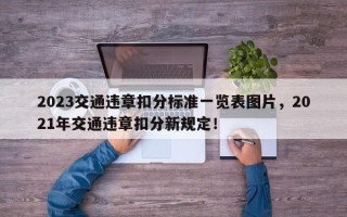 2023交通违章扣分标准一览表图片，2021年交通违章扣分新规定！