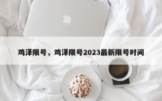 鸡泽限号，鸡泽限号2023最新限号时间