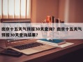 南京十五天气预报30天查询？南京十五天气预报30天查询结果？