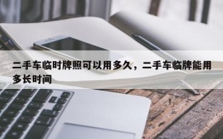 二手车临时牌照可以用多久，二手车临牌能用多长时间