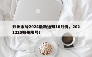 郑州限号2024最新通知10月份，2021220郑州限号！