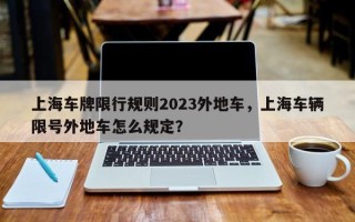 上海车牌限行规则2023外地车，上海车辆限号外地车怎么规定？