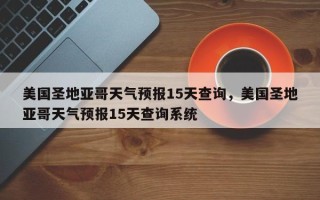 美国圣地亚哥天气预报15天查询，美国圣地亚哥天气预报15天查询系统