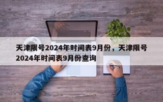 天津限号2024年时间表9月份，天津限号2024年时间表9月份查询