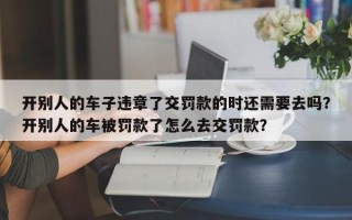 开别人的车子违章了交罚款的时还需要去吗？开别人的车被罚款了怎么去交罚款？