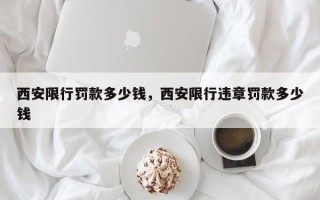 西安限行罚款多少钱，西安限行违章罚款多少钱