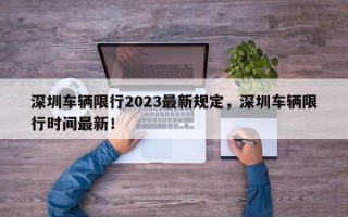 深圳车辆限行2023最新规定，深圳车辆限行时间最新！