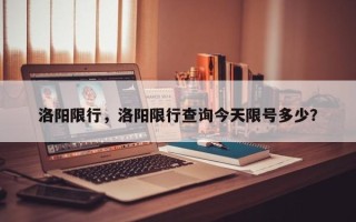 洛阳限行，洛阳限行查询今天限号多少？