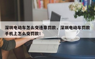 深圳电动车怎么交违章罚款，深圳电动车罚款手机上怎么交罚款！