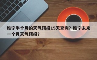 睢宁半个月的天气预报15天查询？睢宁未来一个月天气预报？