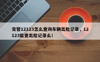 交管12123怎么查询车辆出险记录，12123能查出险记录么！