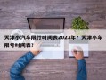 天津小汽车限行时间表2023年？天津小车限号时间表？