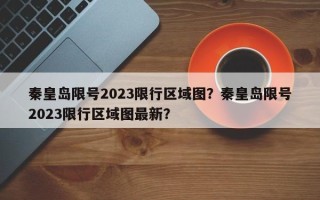 秦皇岛限号2023限行区域图？秦皇岛限号2023限行区域图最新？