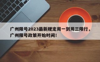 广州限号2023最新规定周一到周三限行，广州限号政策开始时间！