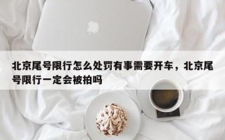 北京尾号限行怎么处罚有事需要开车，北京尾号限行一定会被拍吗