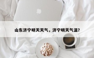 山东济宁明天天气，济宁明天气温？