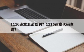 1116违章怎么处罚？1115违章代码查询？